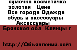 сумочка косметичка золотая › Цена ­ 300 - Все города Одежда, обувь и аксессуары » Аксессуары   . Брянская обл.,Клинцы г.